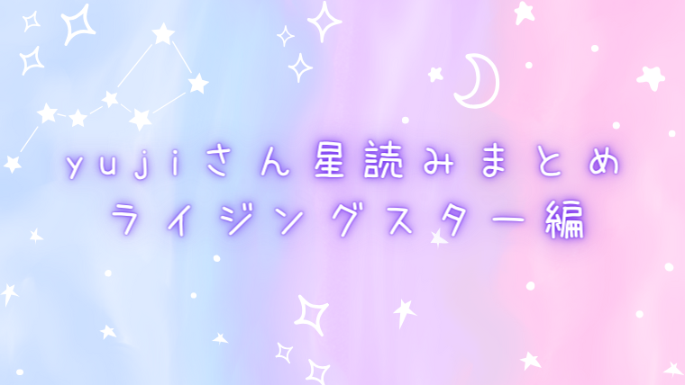 yujiさん星読みまとめ ライジングスター編